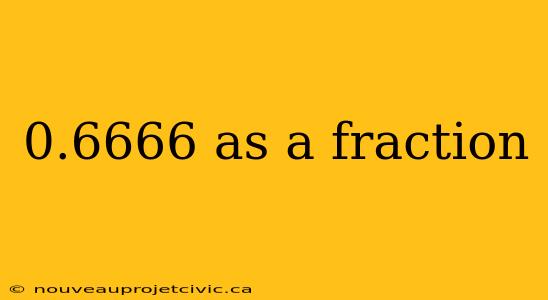 0.6666 as a fraction