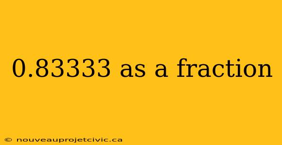 0.83333 as a fraction