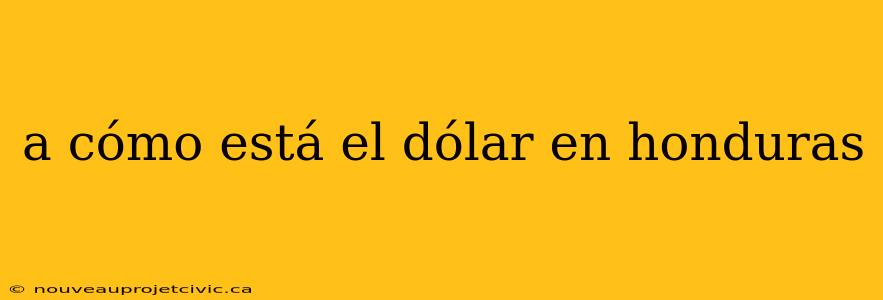 a cómo está el dólar en honduras