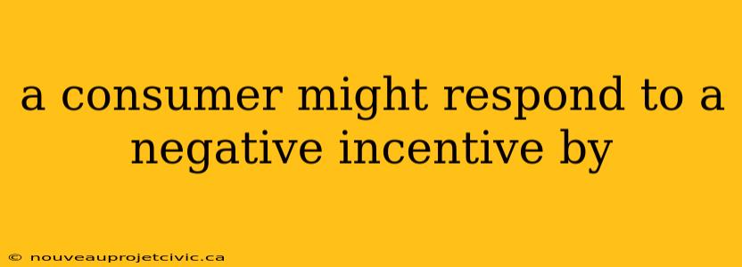 a consumer might respond to a negative incentive by