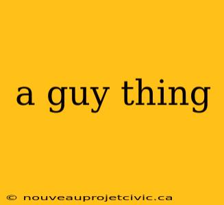 a guy thing