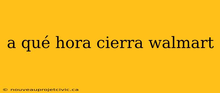 a qué hora cierra walmart