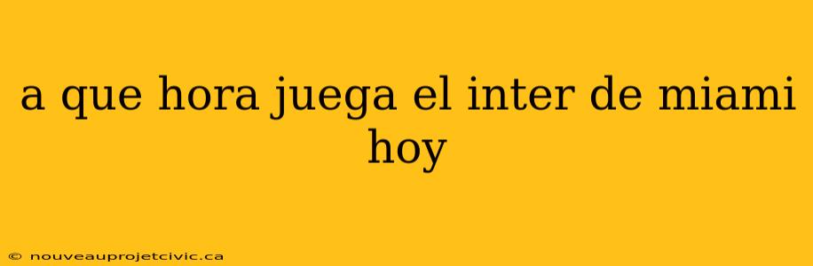 a que hora juega el inter de miami hoy