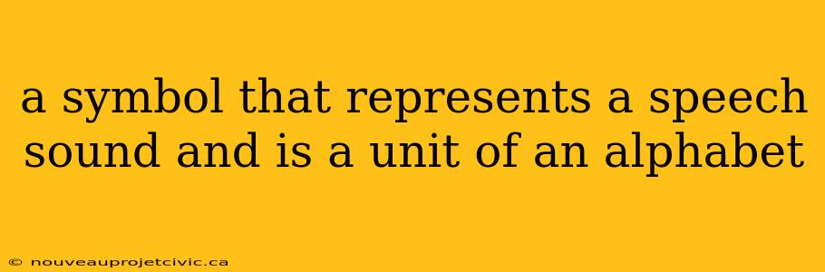 a symbol that represents a speech sound and is a unit of an alphabet