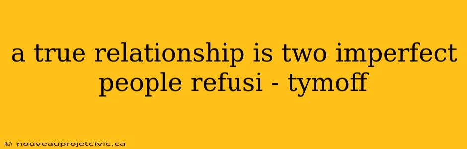 a true relationship is two imperfect people refusi - tymoff