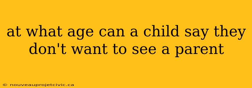 at what age can a child say they don't want to see a parent