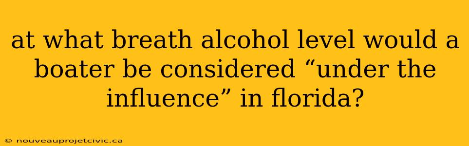 at what breath alcohol level would a boater be considered “under the influence” in florida?