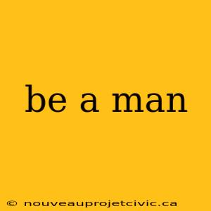 be a man