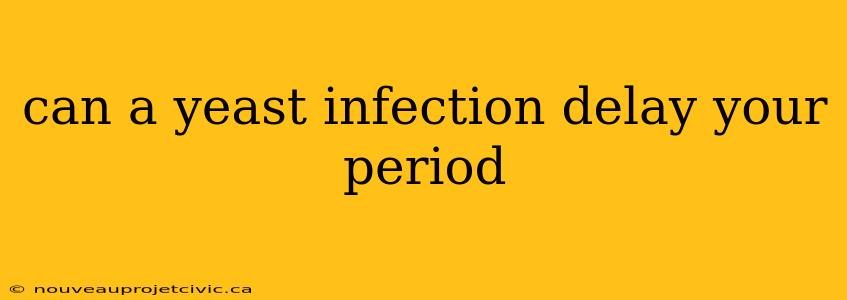 can a yeast infection delay your period