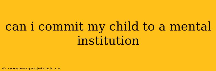 can i commit my child to a mental institution