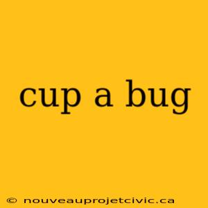 cup a bug