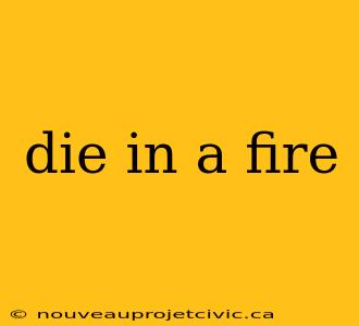 die in a fire