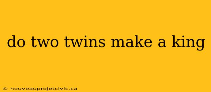 do two twins make a king