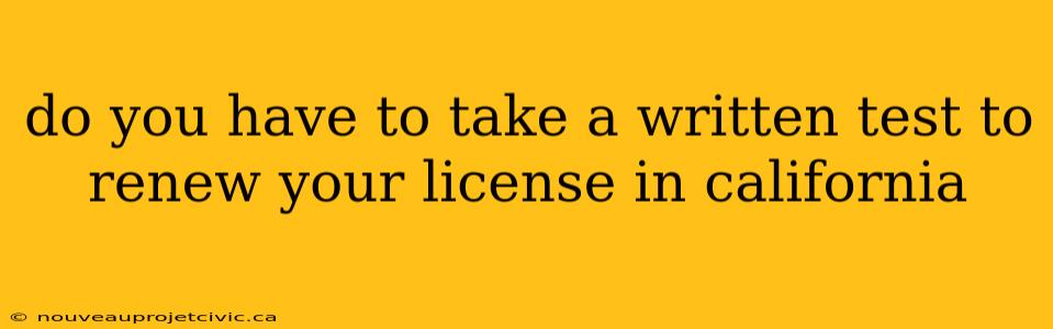 do you have to take a written test to renew your license in california