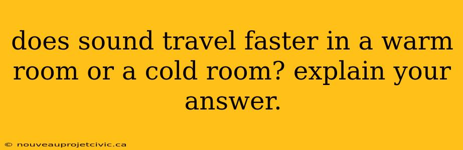 does sound travel faster in a warm room or a cold room? explain your answer.