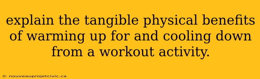 explain the tangible physical benefits of warming up for and cooling down from a workout activity.