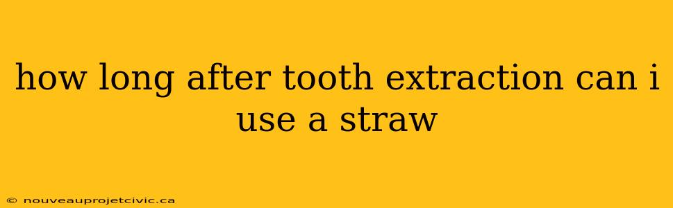 how long after tooth extraction can i use a straw