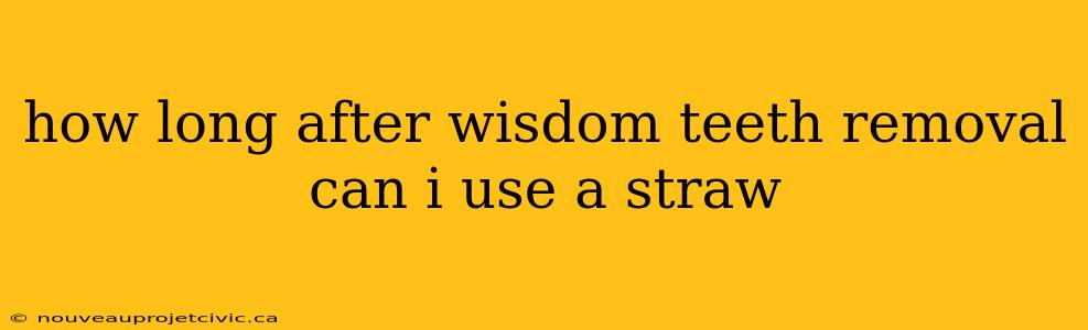 how long after wisdom teeth removal can i use a straw