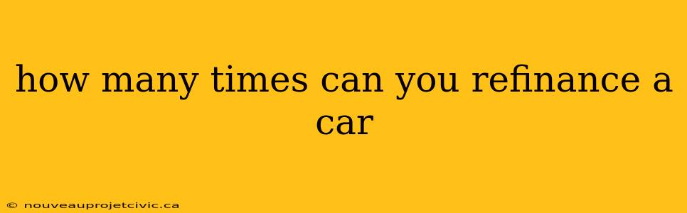 how many times can you refinance a car