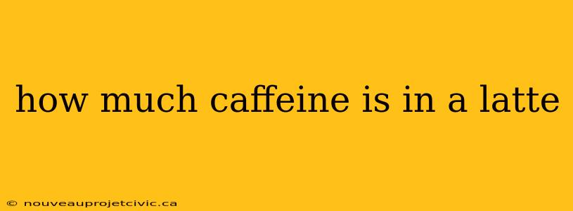 how much caffeine is in a latte