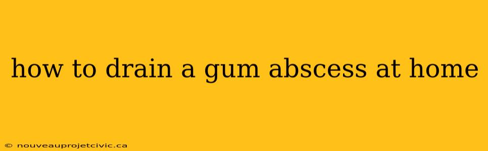 how to drain a gum abscess at home