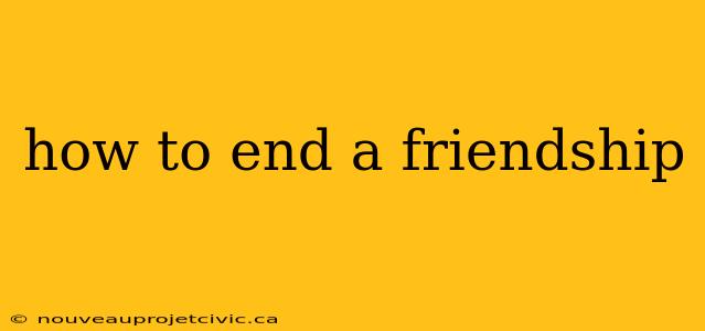 how to end a friendship