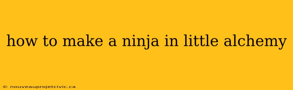 how to make a ninja in little alchemy