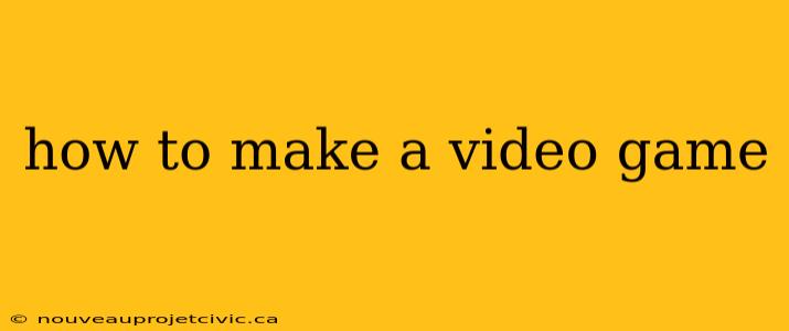 how to make a video game