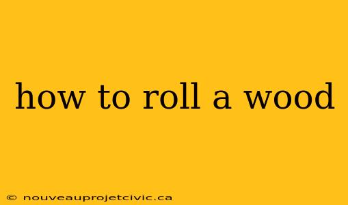 how to roll a wood