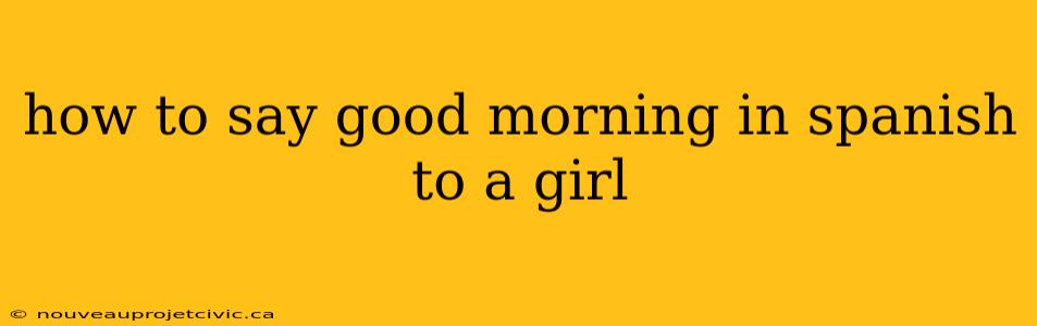 how to say good morning in spanish to a girl