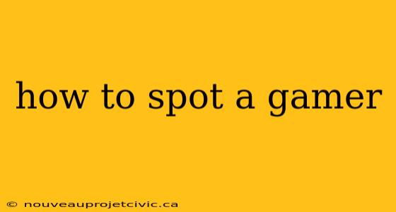 how to spot a gamer