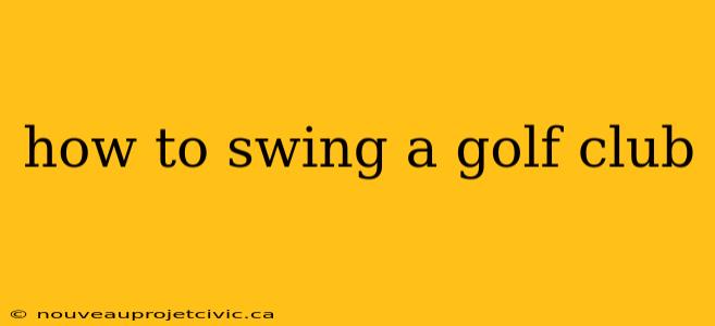 how to swing a golf club