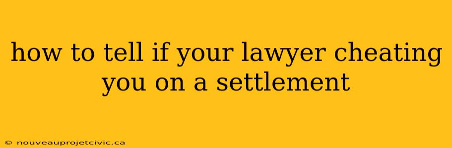 how to tell if your lawyer cheating you on a settlement