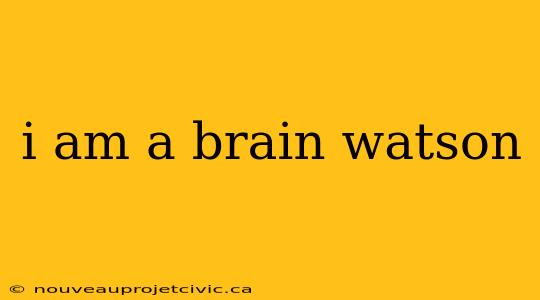 i am a brain watson