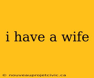 i have a wife