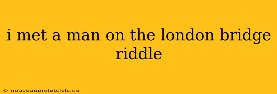 i met a man on the london bridge riddle