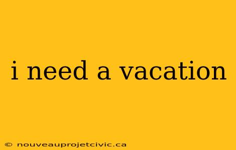 i need a vacation