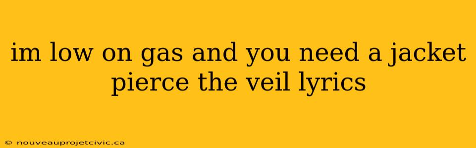 im low on gas and you need a jacket pierce the veil lyrics