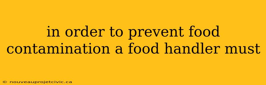 in order to prevent food contamination a food handler must