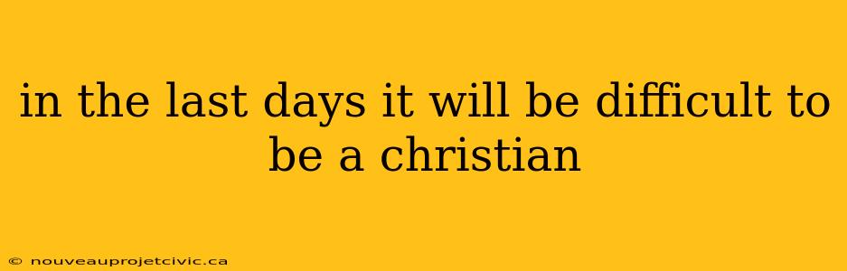 in the last days it will be difficult to be a christian