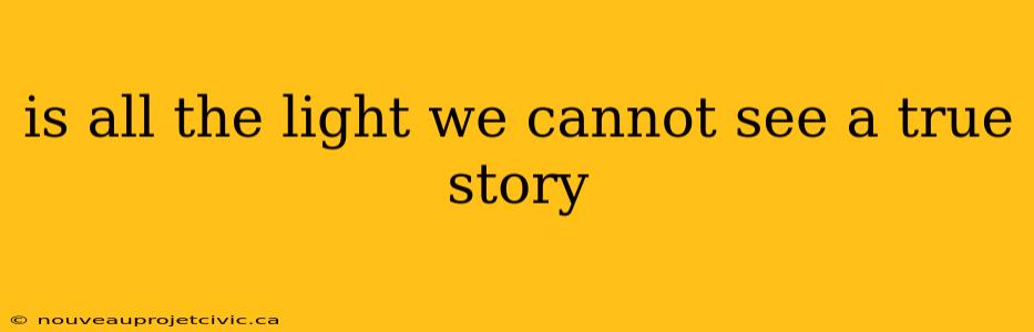 is all the light we cannot see a true story