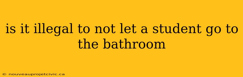 is it illegal to not let a student go to the bathroom