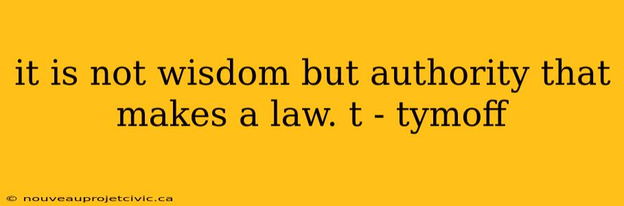 it is not wisdom but authority that makes a law. t - tymoff