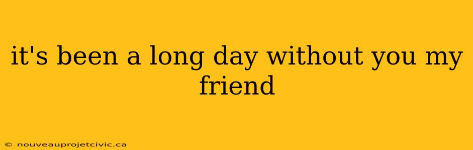 it's been a long day without you my friend