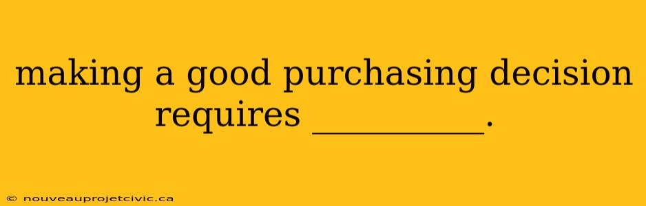 making a good purchasing decision requires __________.