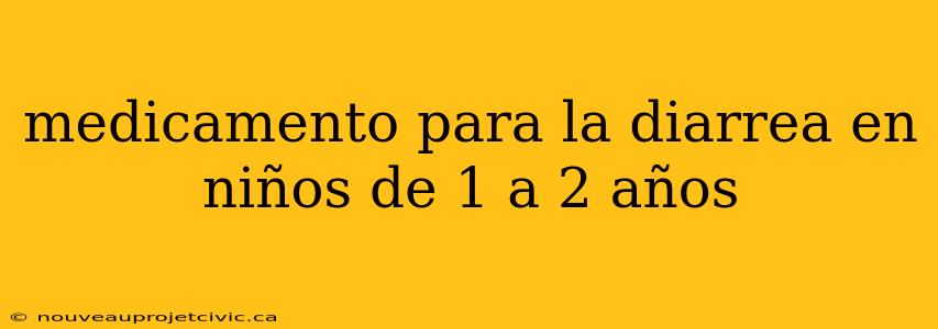 medicamento para la diarrea en niños de 1 a 2 años