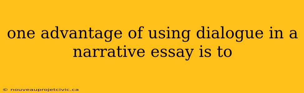 one advantage of using dialogue in a narrative essay is to