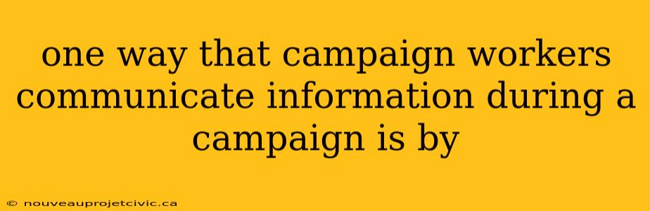 one way that campaign workers communicate information during a campaign is by