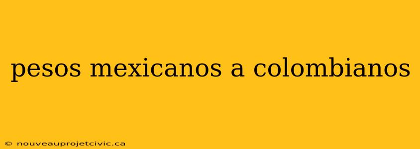 pesos mexicanos a colombianos