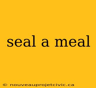 seal a meal